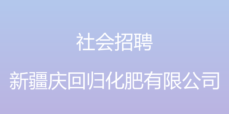 社会招聘 - 新疆庆回归化肥有限公司